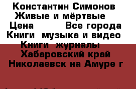 Константин Симонов “Живые и мёртвые“ › Цена ­ 100 - Все города Книги, музыка и видео » Книги, журналы   . Хабаровский край,Николаевск-на-Амуре г.